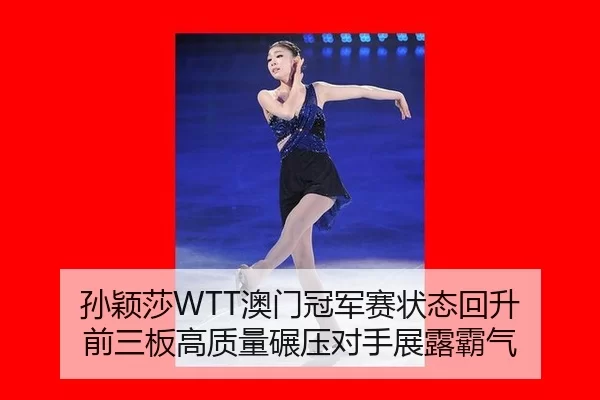 孙颖莎WTT澳门冠军赛状态回升 前三板高质量碾压对手展露霸气