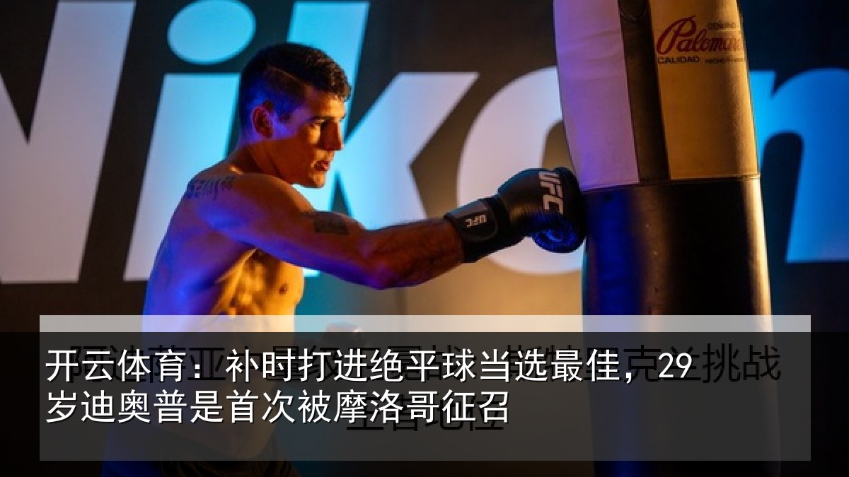 开云体育：补时打进绝平球当选最佳，29岁迪奥普是首次被摩洛哥征召