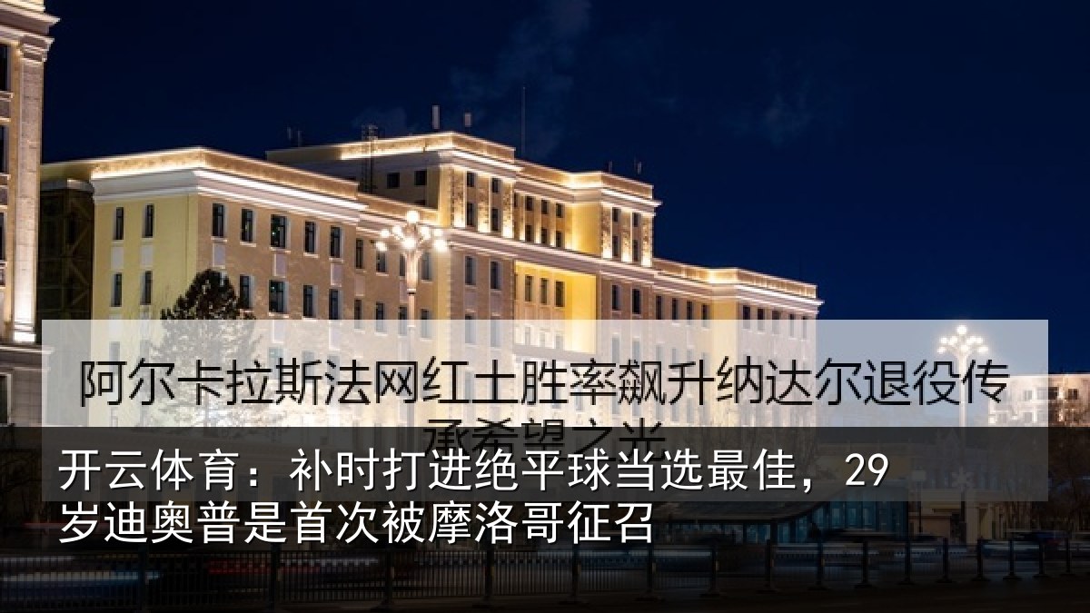 开云体育：补时打进绝平球当选最佳，29岁迪奥普是首次被摩洛哥征召