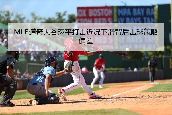 MLB道奇大谷翔平打击近况下滑背后击球策略偏差