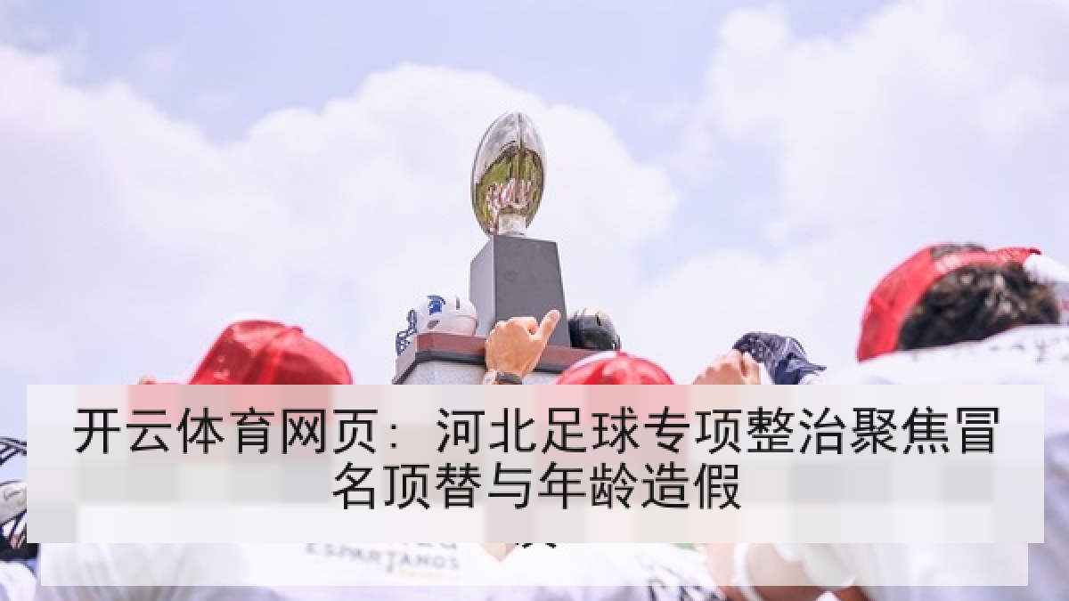 开云体育网页: 河北足球专项整治聚焦冒名顶替与年龄造假 开云体育网页: 河北足球专项整治聚焦冒名顶替与年龄造假