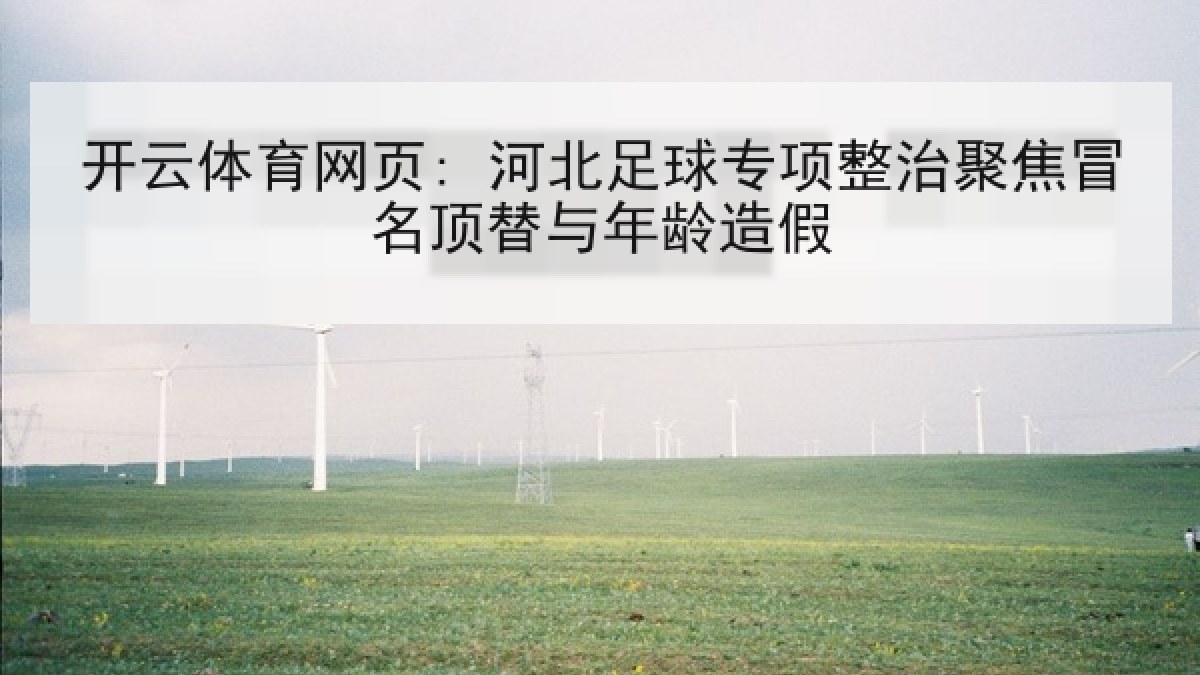开云体育网页: 河北足球专项整治聚焦冒名顶替与年龄造假 开云体育网页: 河北足球专项整治聚焦冒名顶替与年龄造假