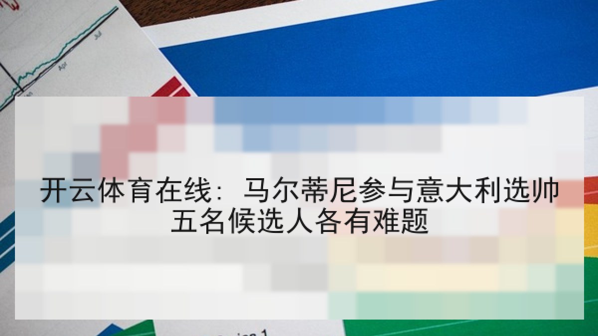 开云体育在线: 马尔蒂尼参与意大利选帅五名候选人各有难题