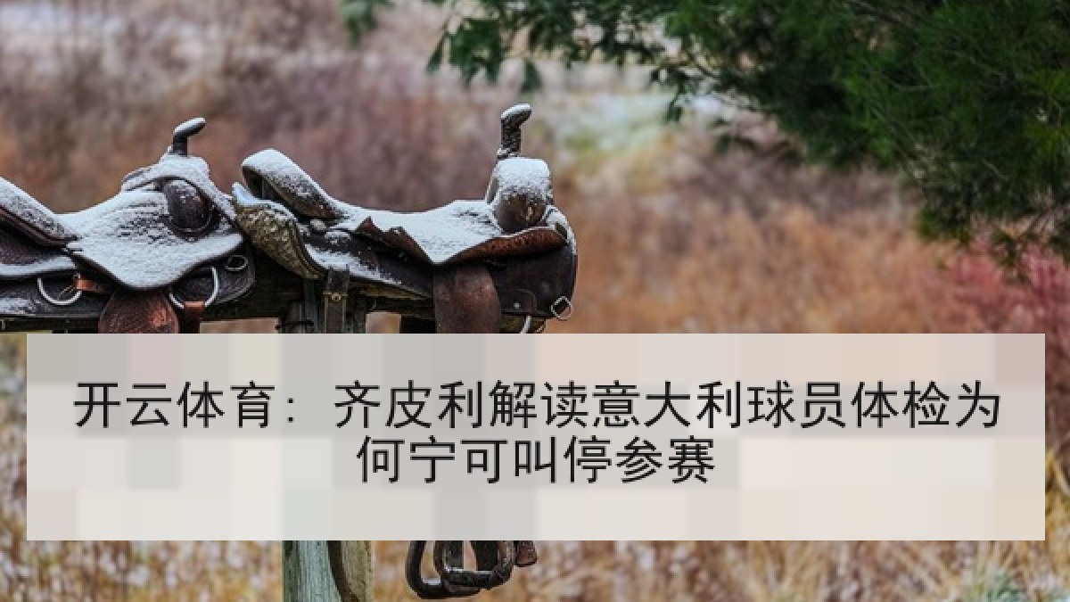 开云体育: 齐皮利解读意大利球员体检为何宁可叫停参赛 开云体育: 齐皮利解读意大利球员体检为何宁可叫停参赛
