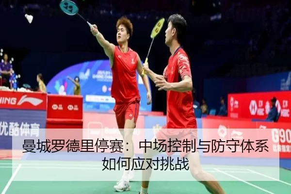 曼城罗德里停赛：中场控制与防守体系如何应对挑战
