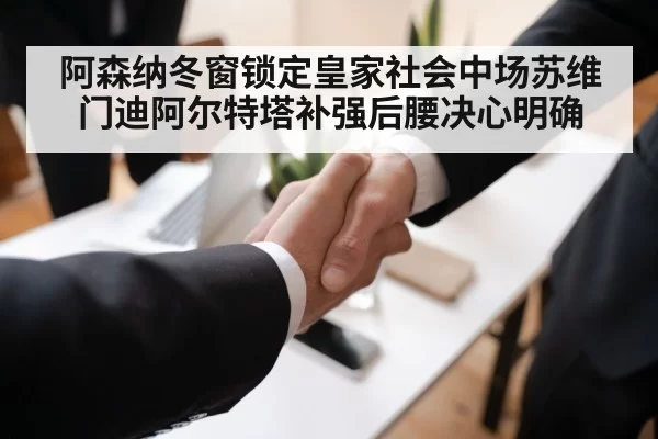 阿森纳冬窗锁定皇家社会中场苏维门迪阿尔特塔补强后腰决心明确