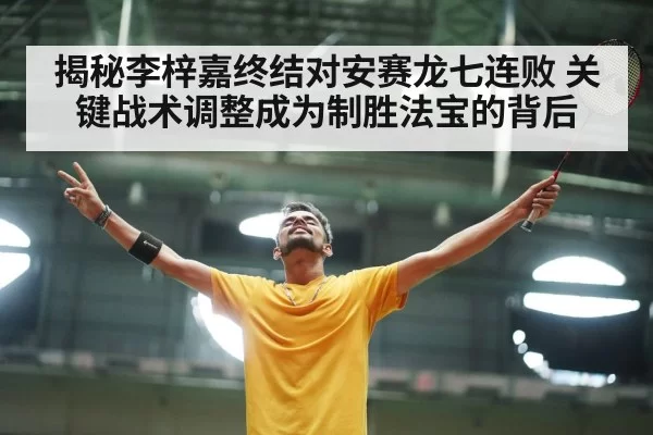 揭秘李梓嘉终结对安赛龙七连败 关键战术调整成为制胜法宝的背后