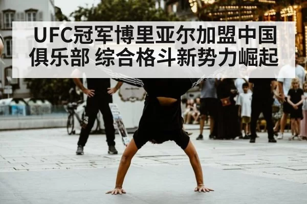 UFC冠军博里亚尔加盟中国俱乐部 综合格斗新势力崛起