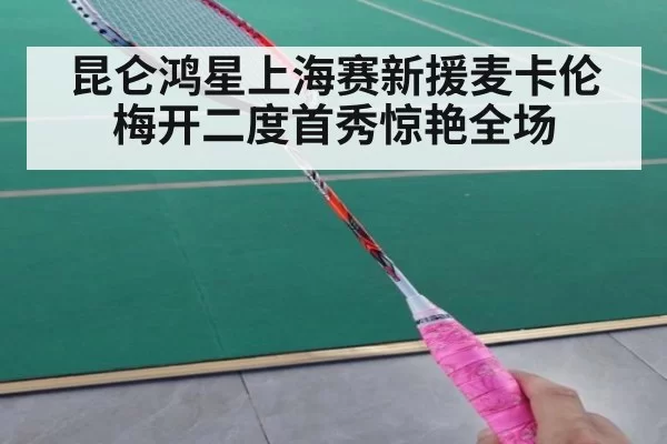 昆仑鸿星上海赛新援麦卡伦梅开二度首秀惊艳全场