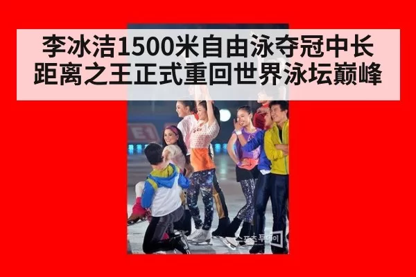 李冰洁1500米自由泳夺冠中长距离之王正式重回世界泳坛巅峰