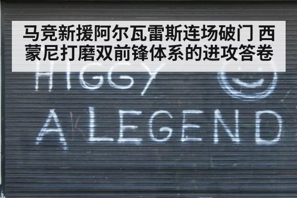 马竞新援阿尔瓦雷斯连场破门 西蒙尼打磨双前锋体系的进攻答卷