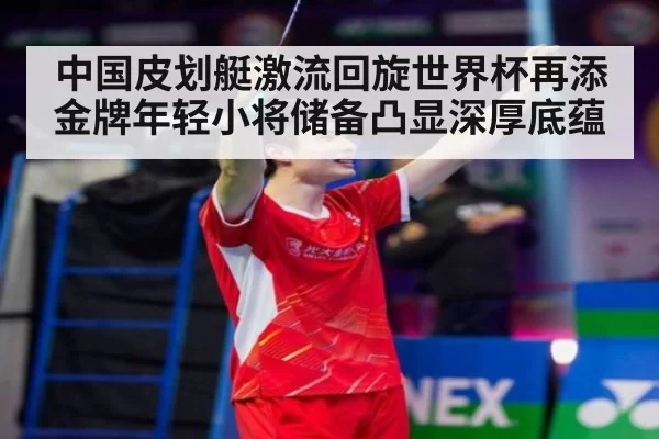 中国皮划艇激流回旋世界杯再添金牌年轻小将储备凸显深厚底蕴