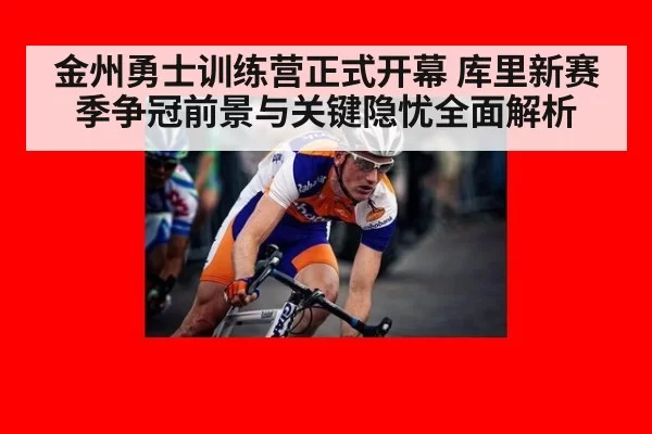 金州勇士训练营正式开幕 库里新赛季争冠前景与关键隐忧全面解析